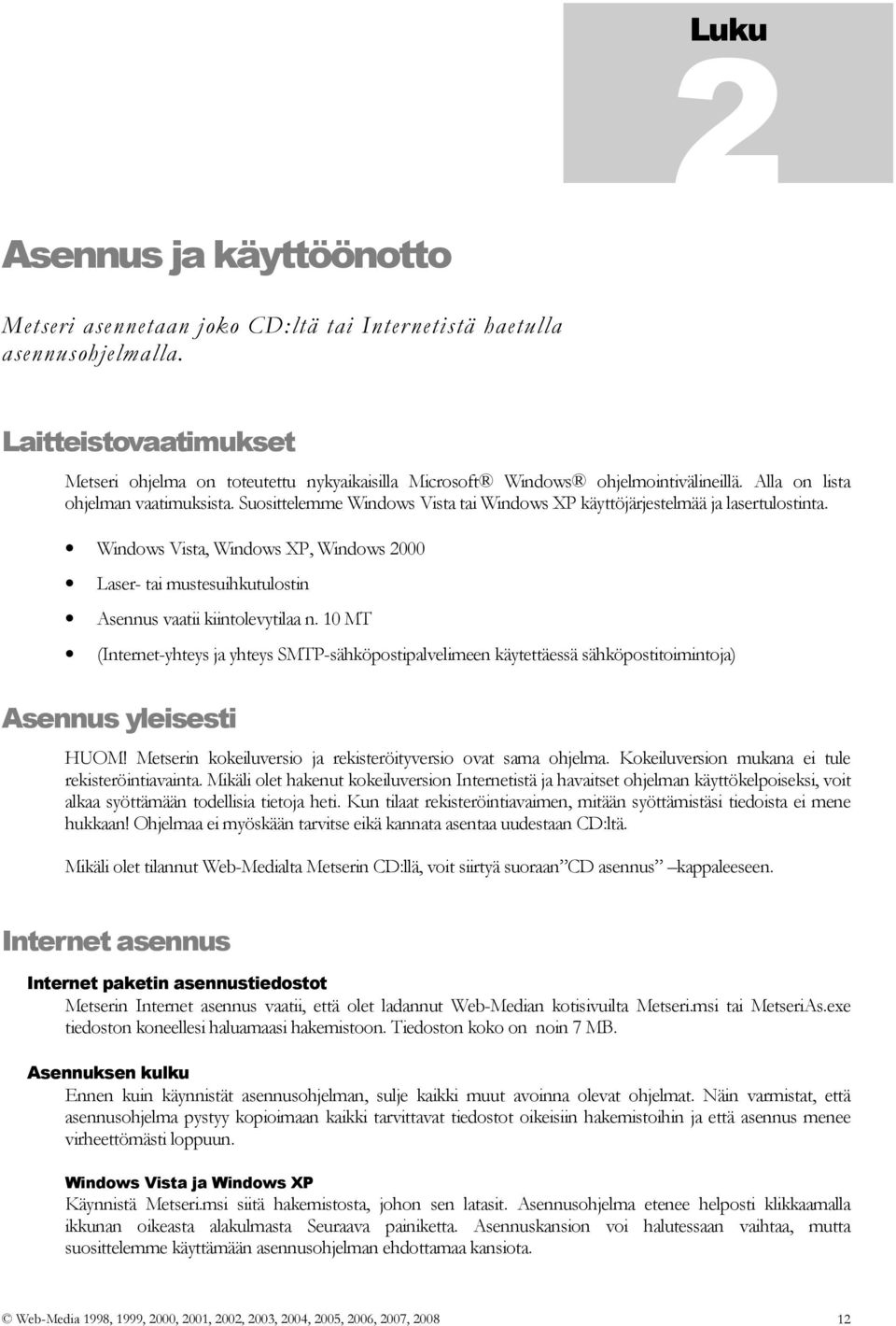 Suosittelemme Windows Vista tai Windows XP käyttöjärjestelmää ja lasertulostinta. Windows Vista, Windows XP, Windows 2000 Laser- tai mustesuihkutulostin Asennus vaatii kiintolevytilaa n.