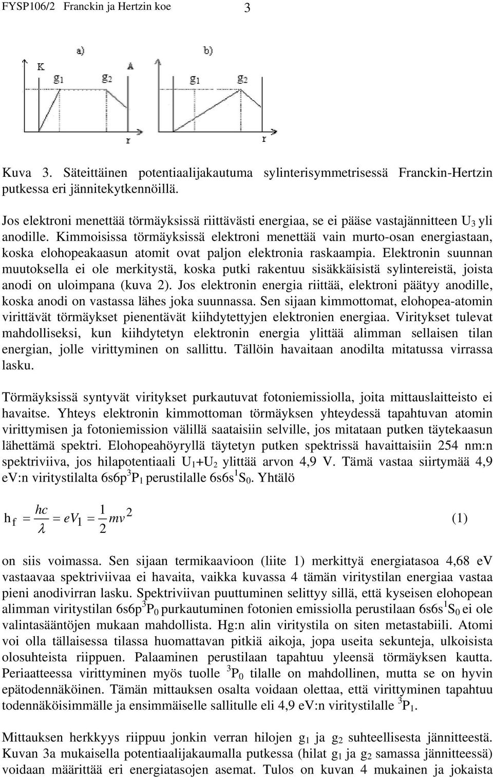 Kimmoisissa törmäyksissä elektroni menettää vain murto-osan energiastaan, koska elohopeakaasun atomit ovat paljon elektronia raskaampia.