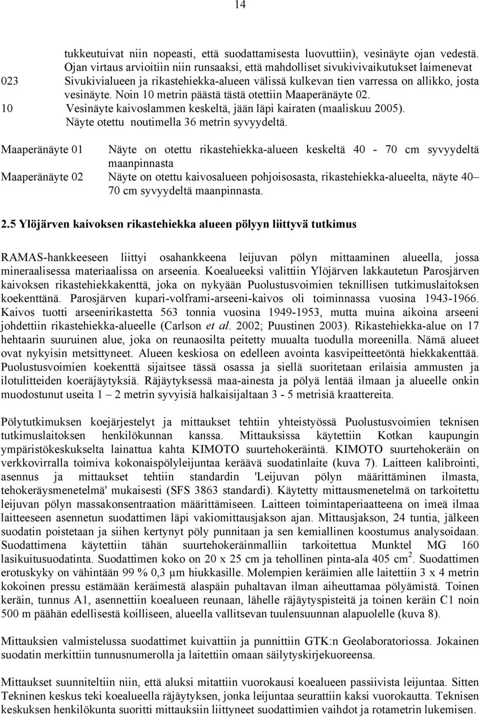 Noin 10 metrin päästä tästä otettiin Maaperänäyte 02. 10 Vesinäyte kaivoslammen keskeltä, jään läpi kairaten (maaliskuu 2005). Näyte otettu noutimella 36 metrin syvyydeltä.
