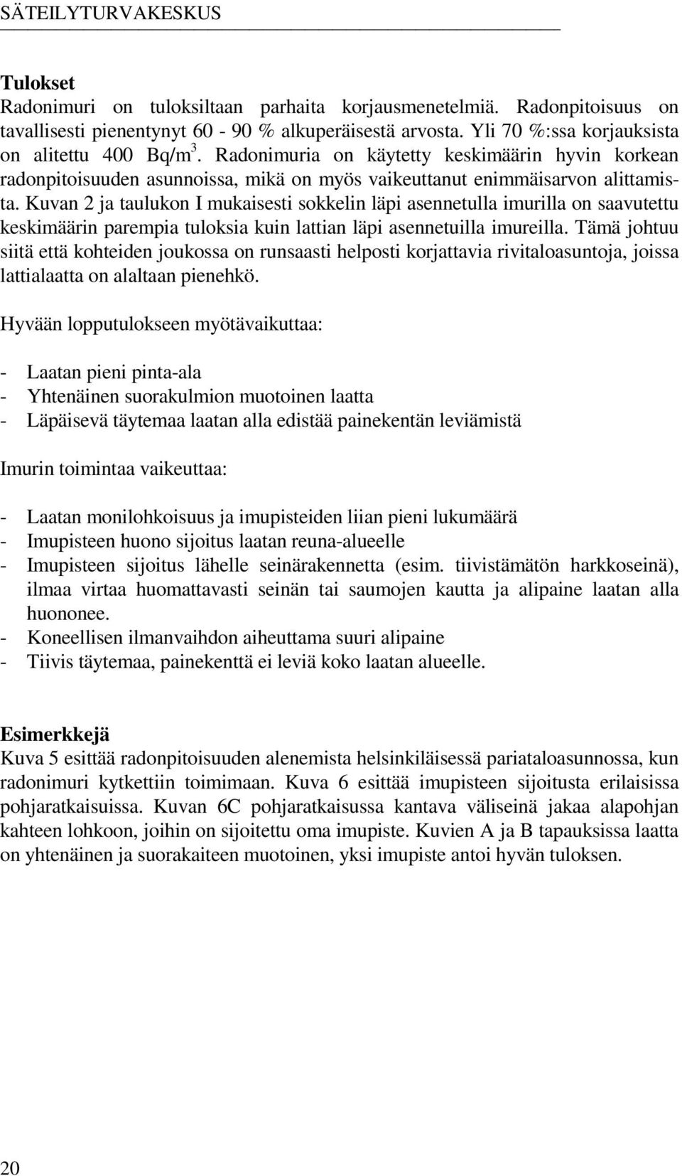 Kuvan 2 ja taulukon I mukaisesti sokkelin läpi asennetulla imurilla on saavutettu keskimäärin parempia tuloksia kuin lattian läpi asennetuilla imureilla.