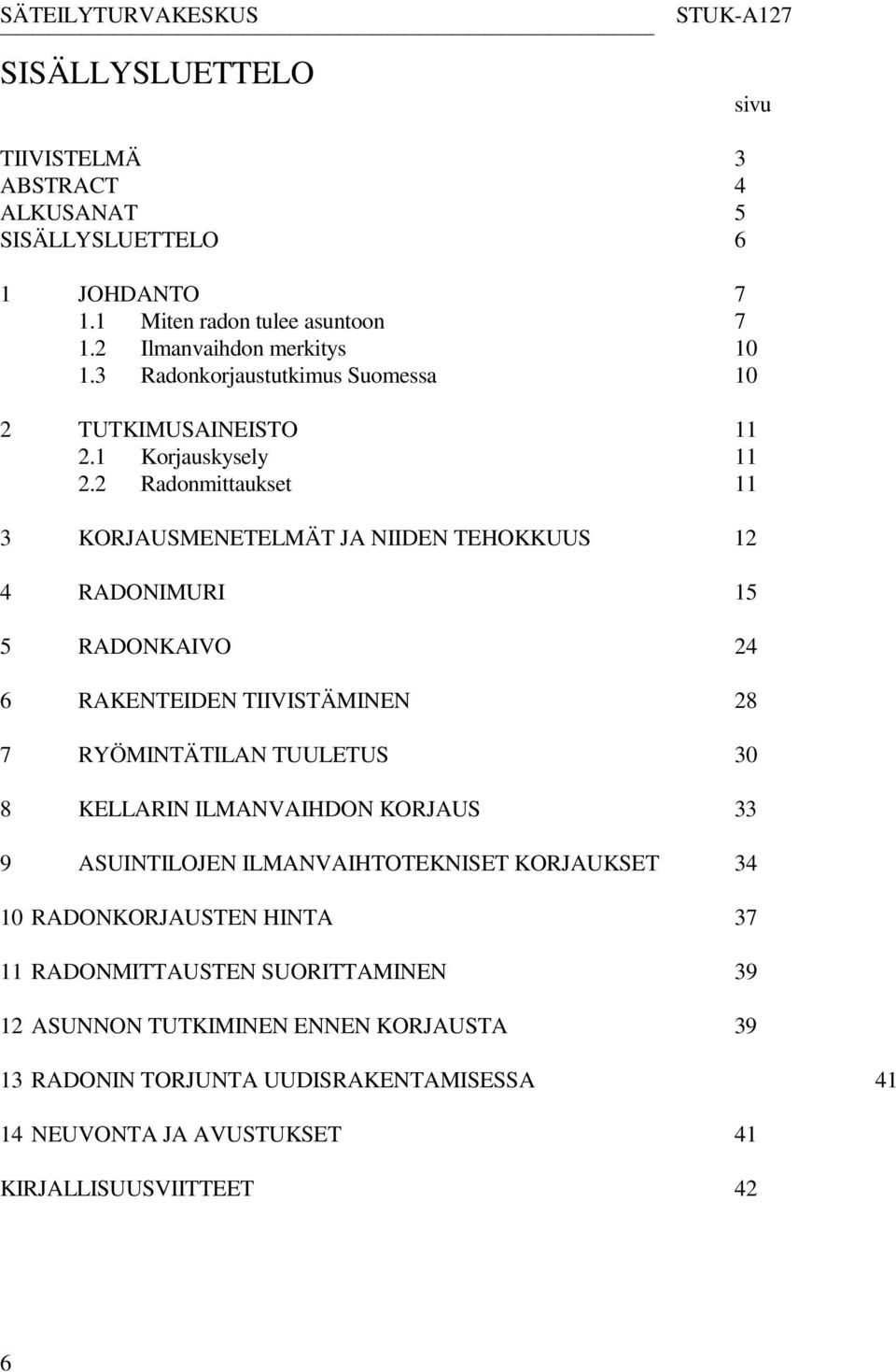 2 Radonmittaukset 11 3 KORJAUSMENETELMÄT JA NIIDEN TEHOKKUUS 12 4 RADONIMURI 15 5 RADONKAIVO 24 6 RAKENTEIDEN TIIVISTÄMINEN 28 7 RYÖMINTÄTILAN TUULETUS 30 8 KELLARIN