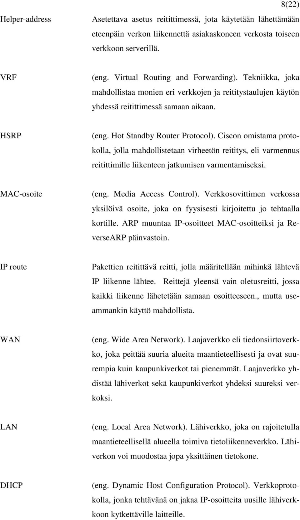 Ciscon omistama protokolla, jolla mahdollistetaan virheetön reititys, eli varmennus reitittimille liikenteen jatkumisen varmentamiseksi. MAC-osoite (eng. Media Access Control).