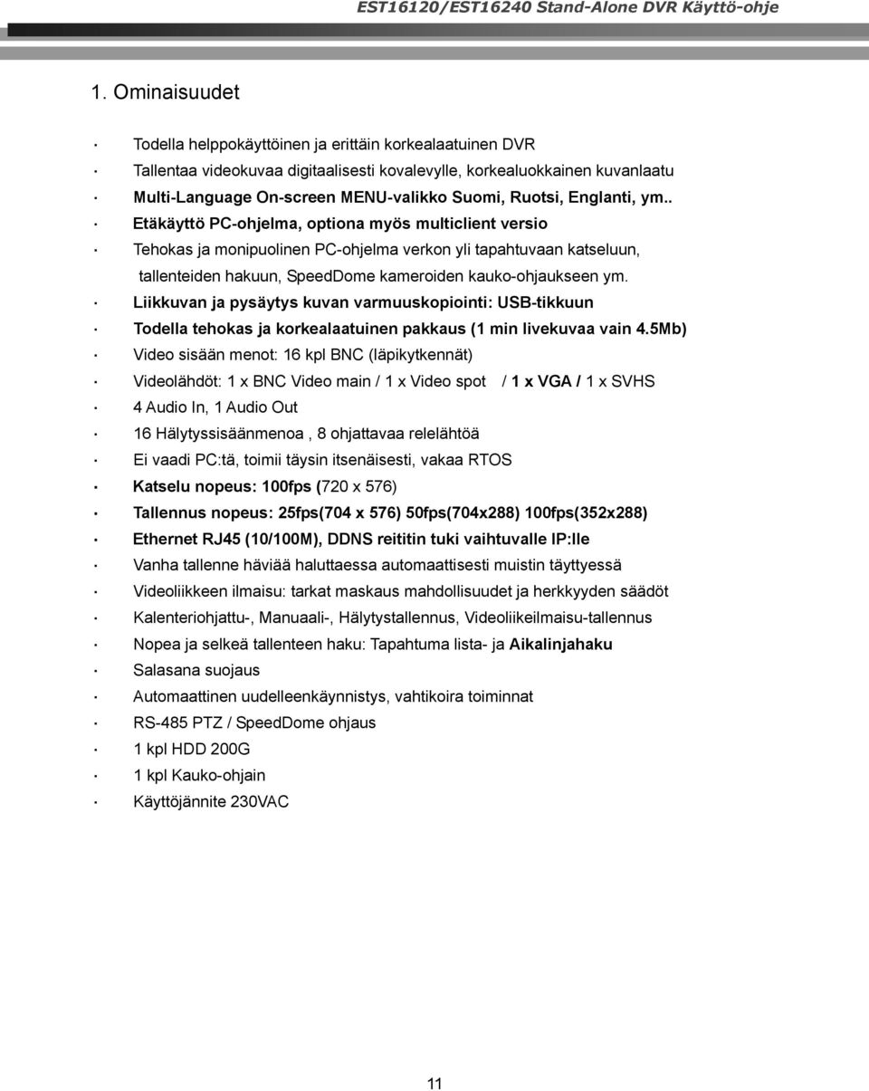 Englanti, ym.. Etäkäyttö PC-ohjelma, optiona myös multiclient versio Tehokas ja monipuolinen PC-ohjelma verkon yli tapahtuvaan katseluun, tallenteiden hakuun, SpeedDome kameroiden kauko-ohjaukseen ym.