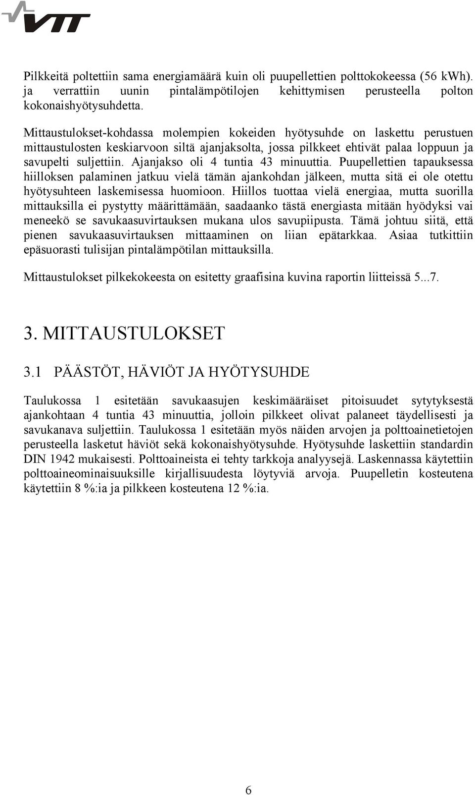 Ajanjakso oli 4 tuntia 43 minuuttia. Puupellettien tapauksessa hiilloksen palaminen jatkuu vielä tämän ajankohdan jälkeen, mutta sitä ei ole otettu hyötysuhteen laskemisessa huomioon.