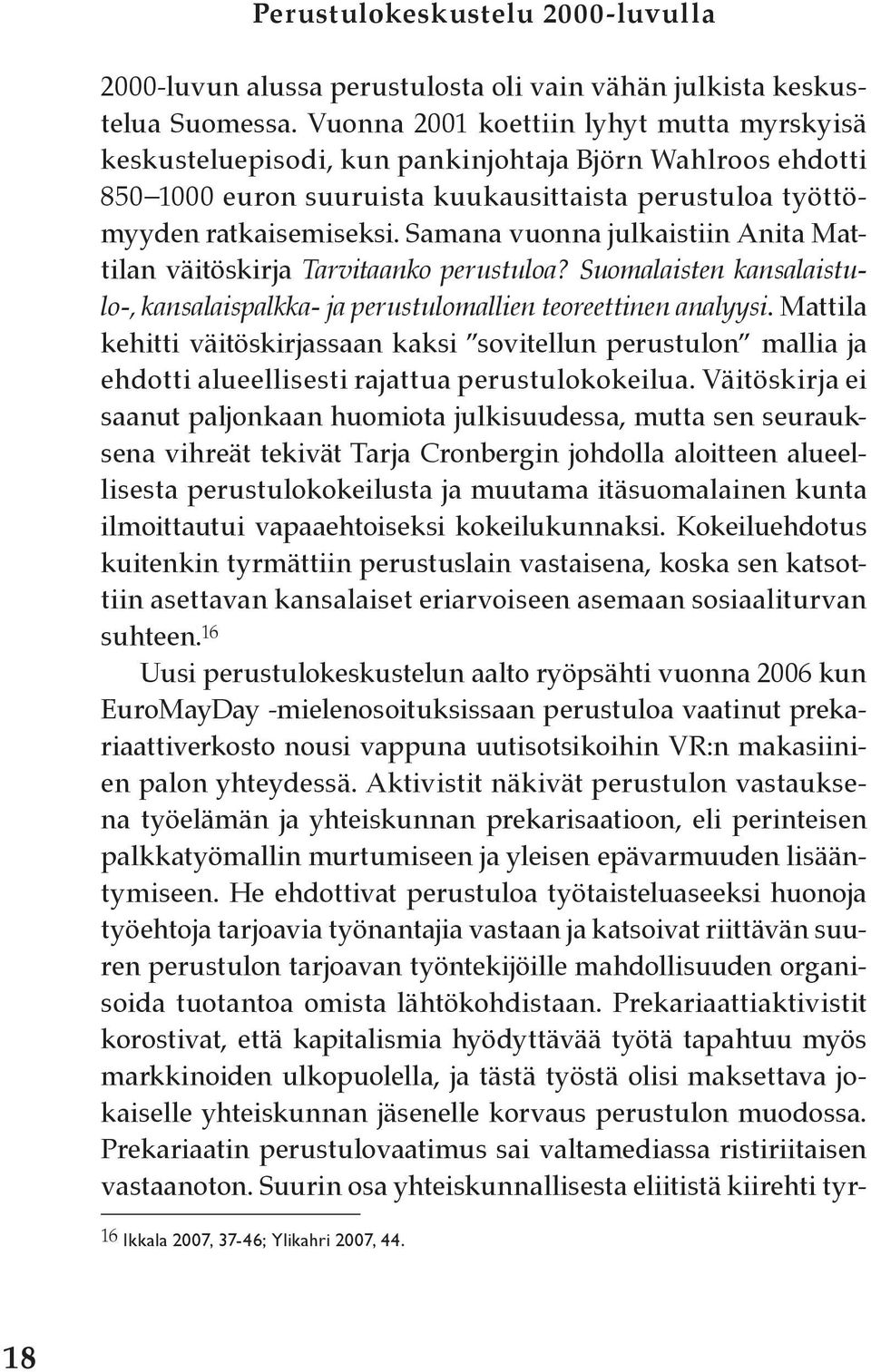 Samana vuonna julkaistiin Anita Mattilan väitöskirja Tarvitaanko perustuloa? Suomalaisten kansalaistulo-, kansalaispalkka- ja perustulomallien teoreettinen analyysi.
