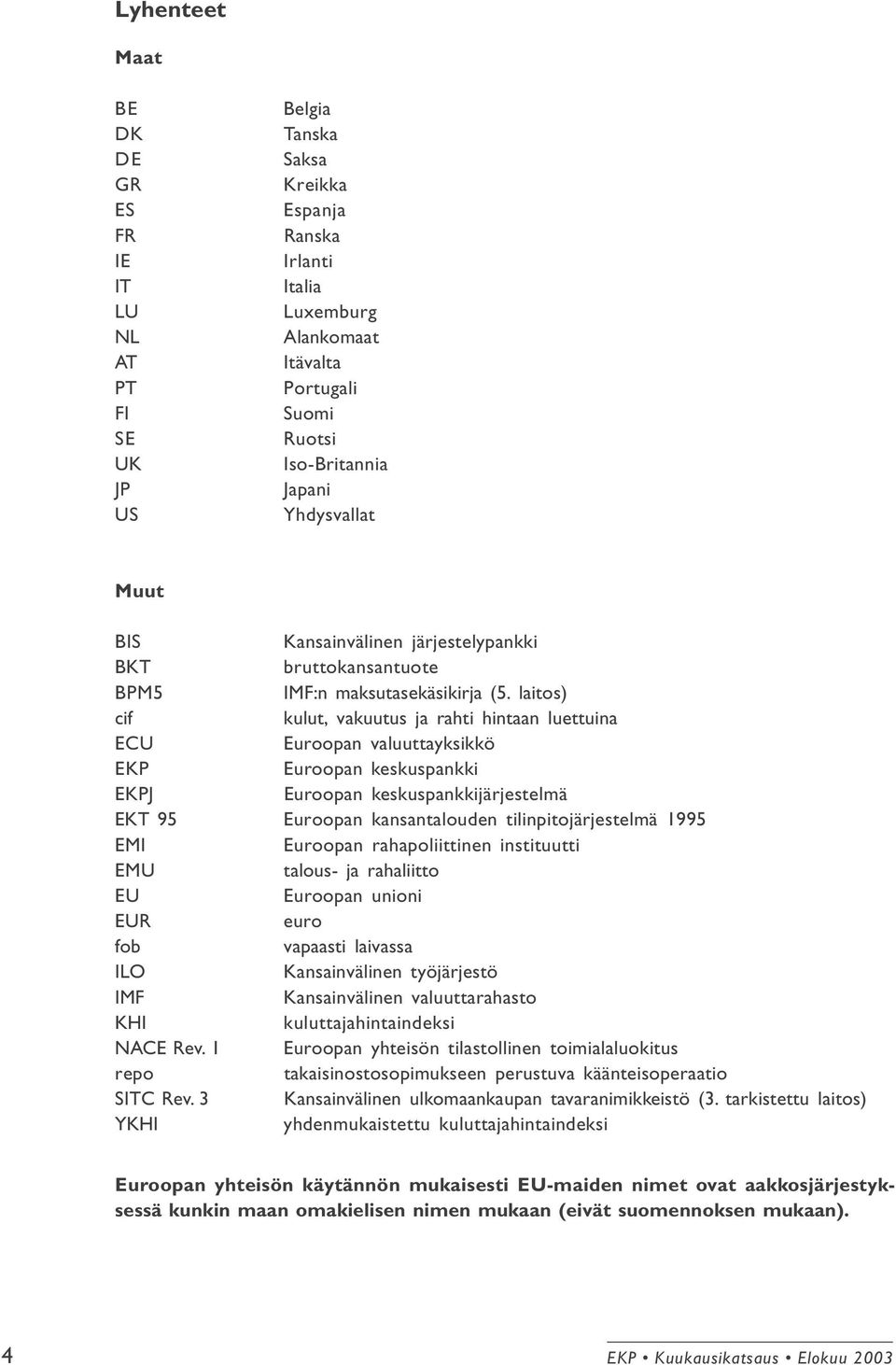 laitos) cif kulut, vakuutus ja rahti hintaan luettuina ECU Euroopan valuuttayksikkö EKP Euroopan keskuspankki EKPJ Euroopan keskuspankkijärjestelmä EKT 95 Euroopan kansantalouden tilinpitojärjestelmä