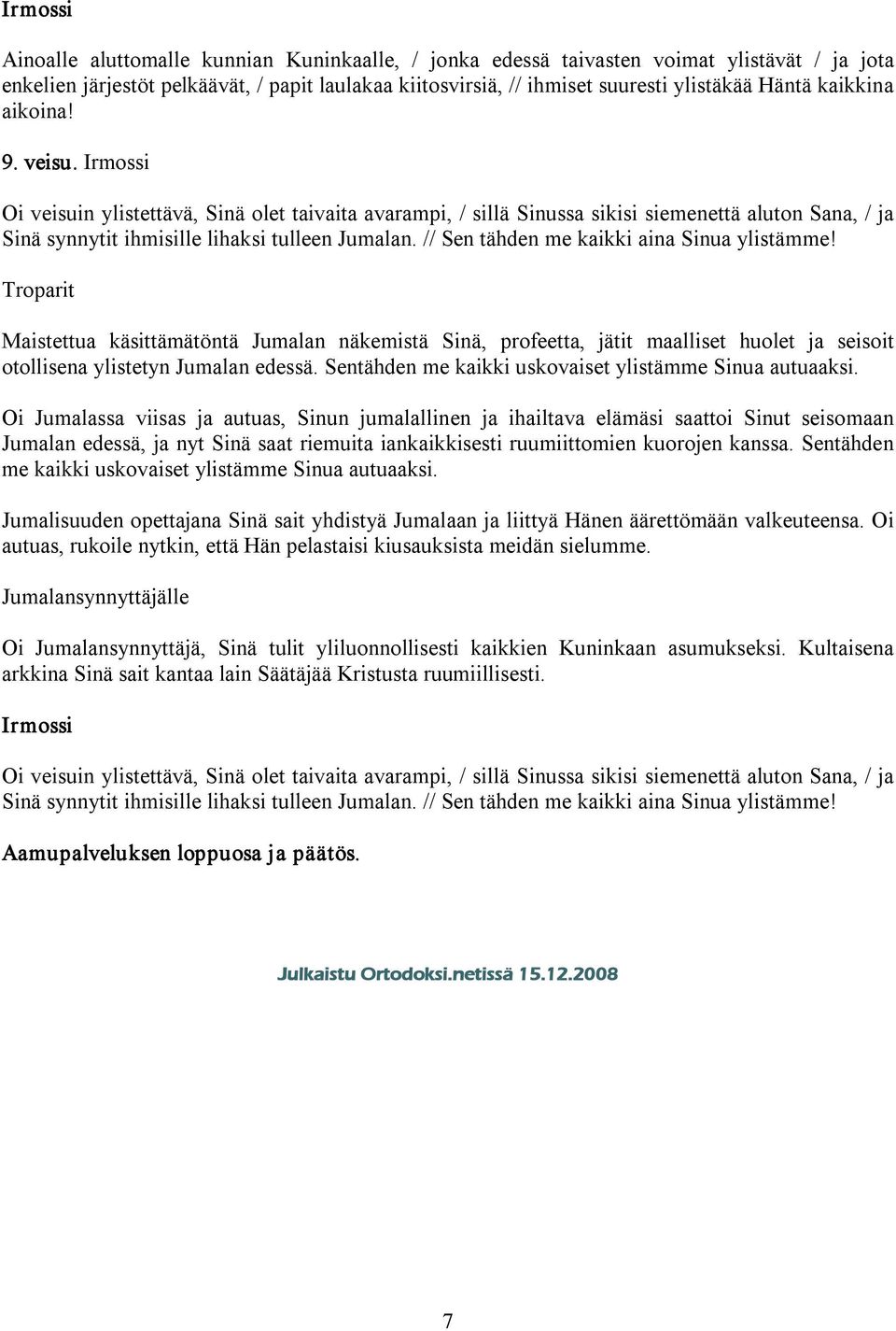 // Sen tähden me kaikki aina Sinua ylistämme! Maistettua käsittämätöntä Jumalan näkemistä Sinä, profeetta, jätit maalliset huolet ja seisoit otollisena ylistetyn Jumalan edessä.