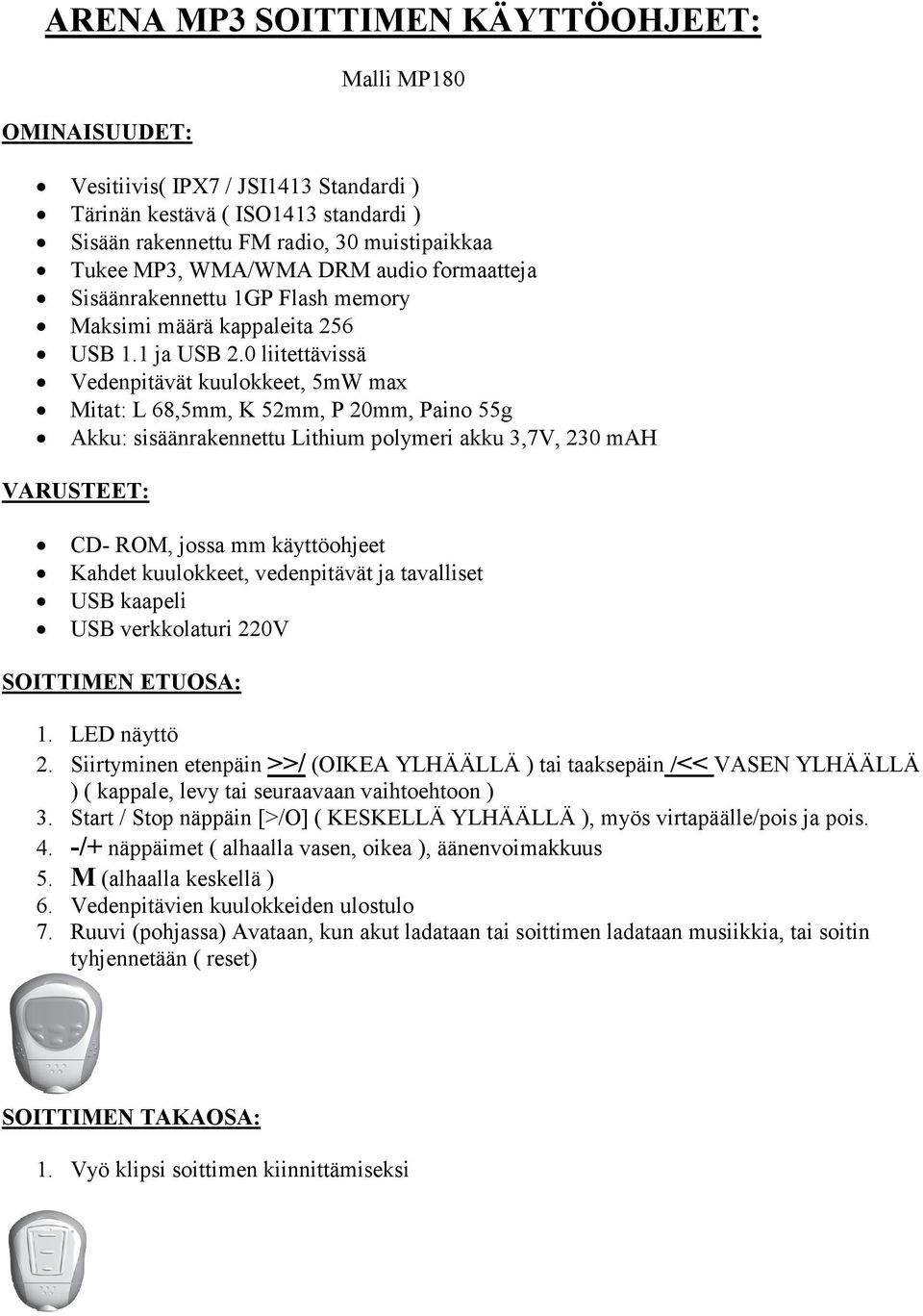 0 liitettävissä Vedenpitävät kuulokkeet, 5mW max Mitat: L 68,5mm, K 52mm, P 20mm, Paino 55g Akku: sisäänrakennettu Lithium polymeri akku 3,7V, 230 mah VARUSTEET: CD- ROM, jossa mm käyttöohjeet Kahdet