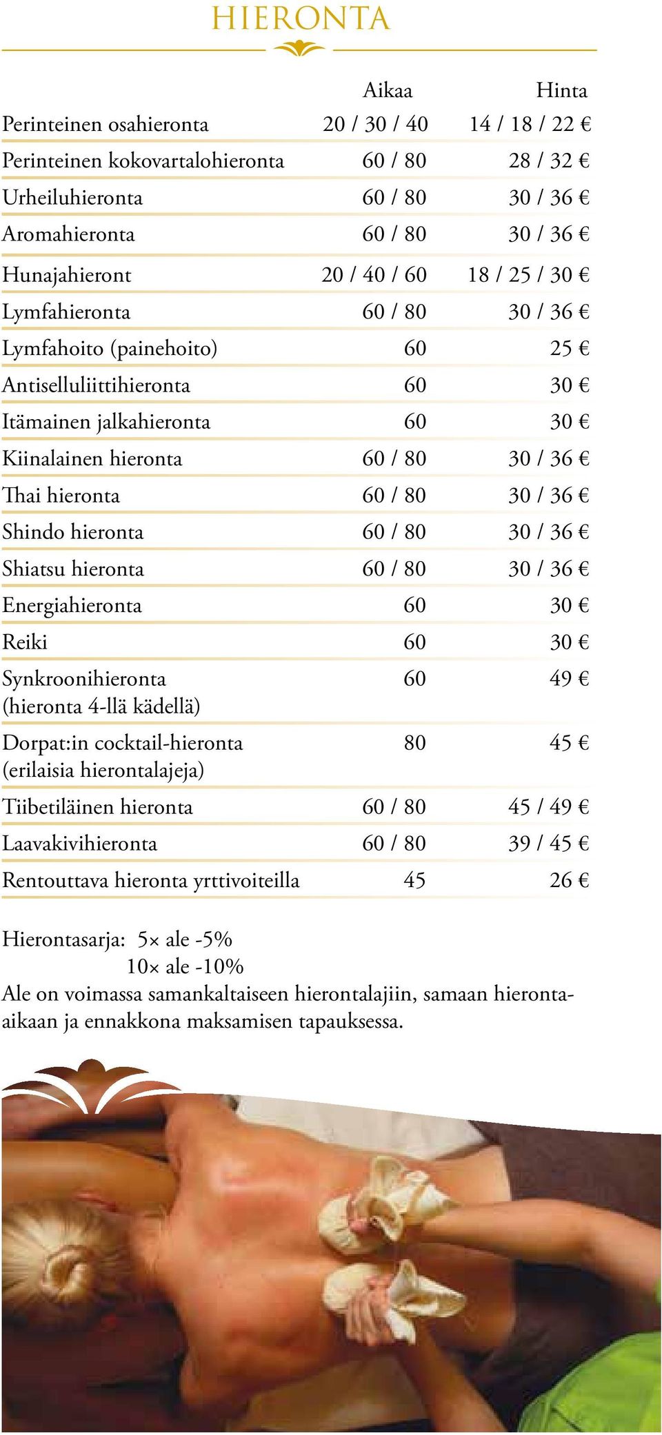 30 / 36 Shindo hieronta 60 / 80 30 / 36 Shiatsu hieronta 60 / 80 30 / 36 Energiahieronta 60 30 Reiki 60 30 Synkroonihieronta (hieronta 4-llä kädellä) Dorpat:in cocktail-hieronta (erilaisia