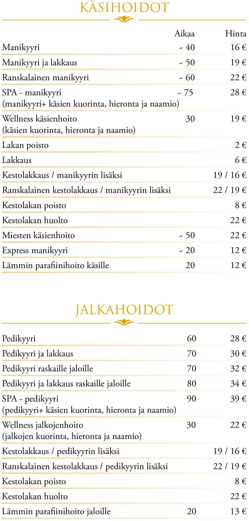 22 Miesten käsienhoito ~ 50 22 Express manikyyri ~ 20 12 Lämmin parafiinihoito käsille 20 12 JALKAHOIDOT Pedikyyri 60 28 Pedikyyri ja lakkaus 70 30 Pedikyyri raskaille jaloille 70 32 Pedikyyri ja