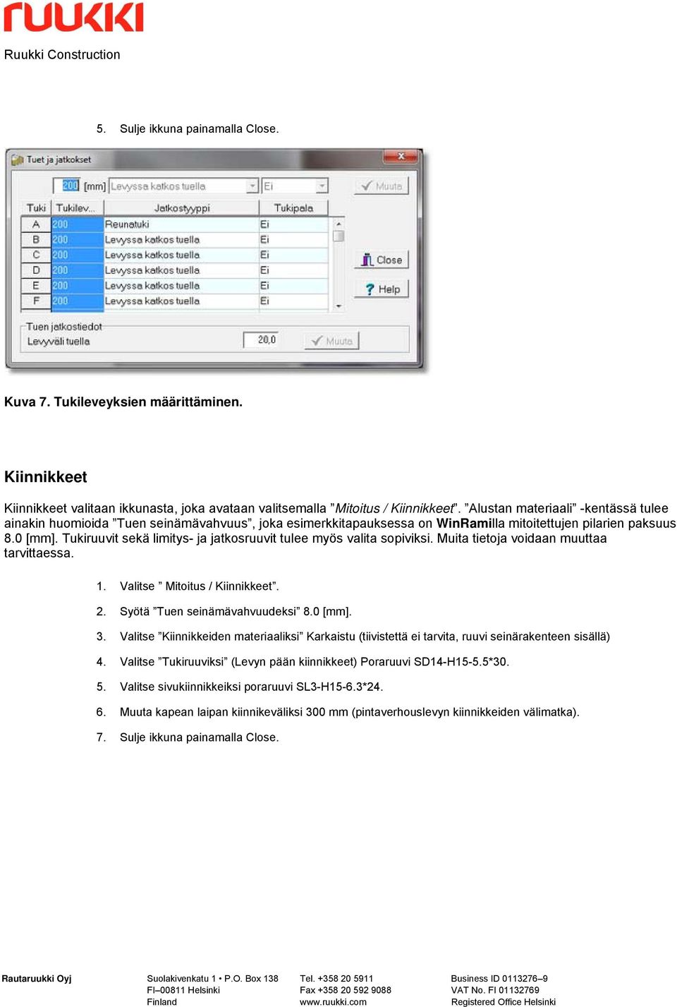 Tukiruuvit sekä limitys- ja jatkosruuvit tulee myös valita sopiviksi. Muita tietoja voidaan muuttaa tarvittaessa. 1. Valitse Mitoitus / Kiinnikkeet. 2. Syötä Tuen seinämävahvuudeksi 8.0 [mm]. 3.