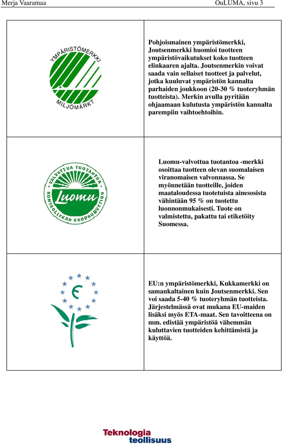 Merkin avulla pyritään ohjaamaan kulutusta ympäristön kannalta parempiin vaihtoehtoihin. Luomu-valvottua tuotantoa -merkki osoittaa tuotteen olevan suomalaisen viranomaisen valvonnassa.