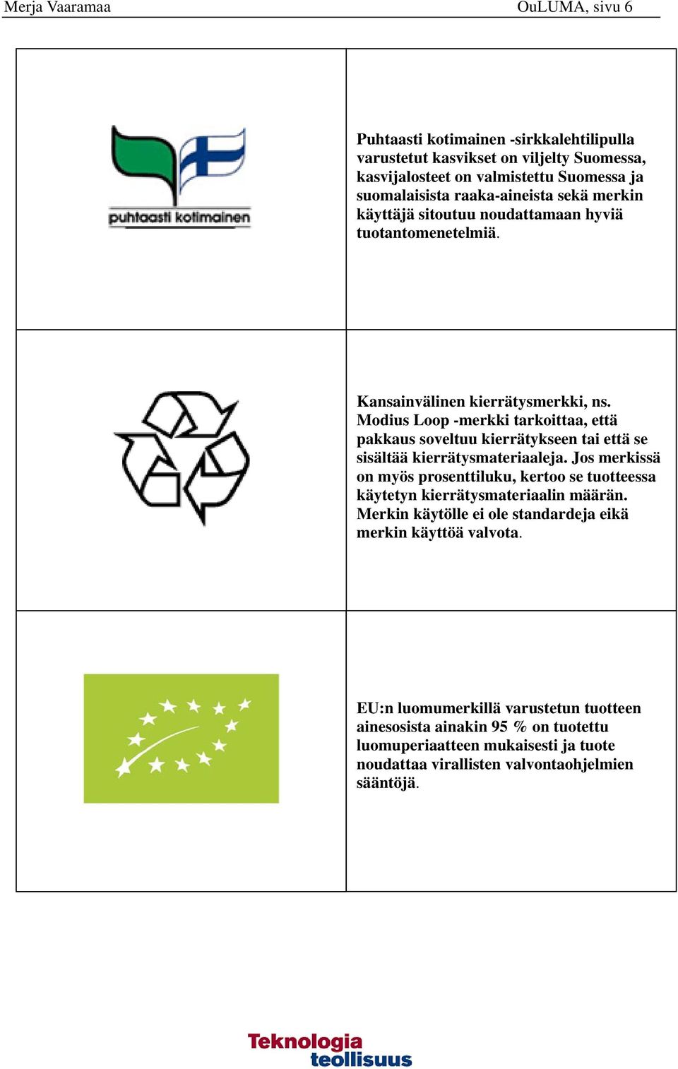 Modius Loop -merkki tarkoittaa, että pakkaus soveltuu kierrätykseen tai että se sisältää kierrätysmateriaaleja.