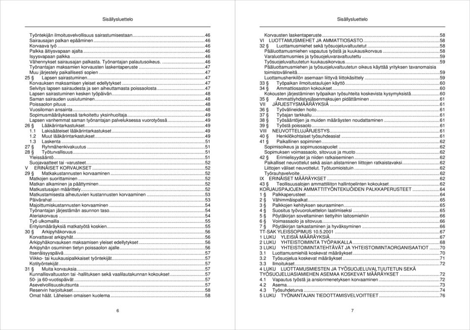 .. 47 Korvauksen maksamisen yleiset edellytykset... 47 Selvitys lapsen sairaudesta ja sen aiheuttamasta poissaolosta... 47 Lapsen sairastuminen kesken työpäivän... 48 Saman sairauden uusiutuminen.