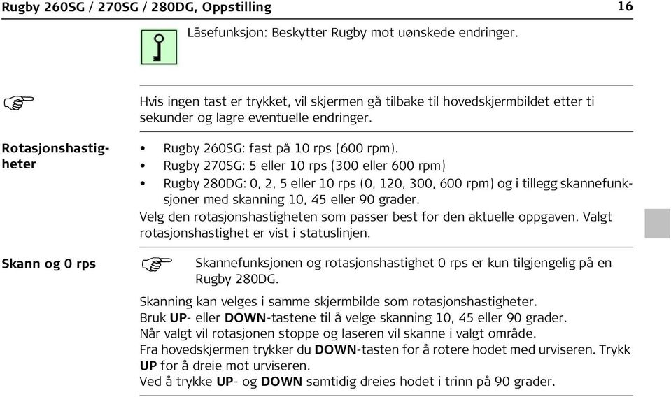 Rugby 270SG: 5 eller 10 rps (300 eller 600 rpm) Rugby 280DG: 0, 2, 5 eller 10 rps (0, 120, 300, 600 rpm) og i tillegg skannefunksjoner med skanning 10, 45 eller 90 grader.