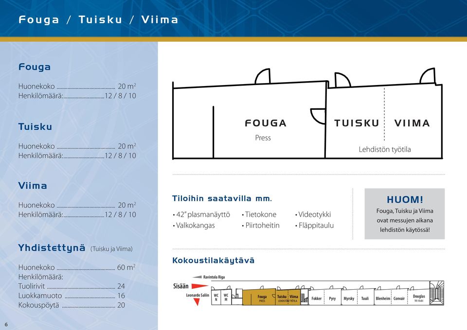 Fouga, Tuisku ja Viima ovat messujen aikana lehdistön käytössä! Yhdistettynä (Tuisku ja Viima) Huonekoko... 60 m 2 Henkilömäärä: Tuolirivit... 24 Luokkamuoto.