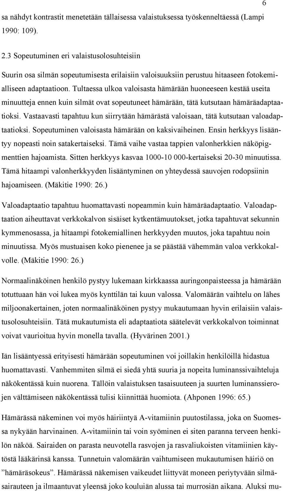 Tultaessa ulkoa valoisasta hämärään huoneeseen kestää useita minuutteja ennen kuin silmät ovat sopeutuneet hämärään, tätä kutsutaan hämäräadaptaatioksi.