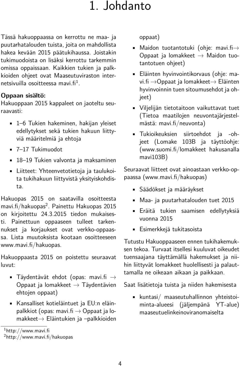 Oppaan sisältö: Hakuoppaan 2015 kappaleet on jaoteltu seuraavasti: 1 6 Tukien hakeminen, hakijan yleiset edellytykset sekä tukien hakuun liittyviä määritelmiä ja ehtoja 7 17 Tukimuodot 18 19 Tukien