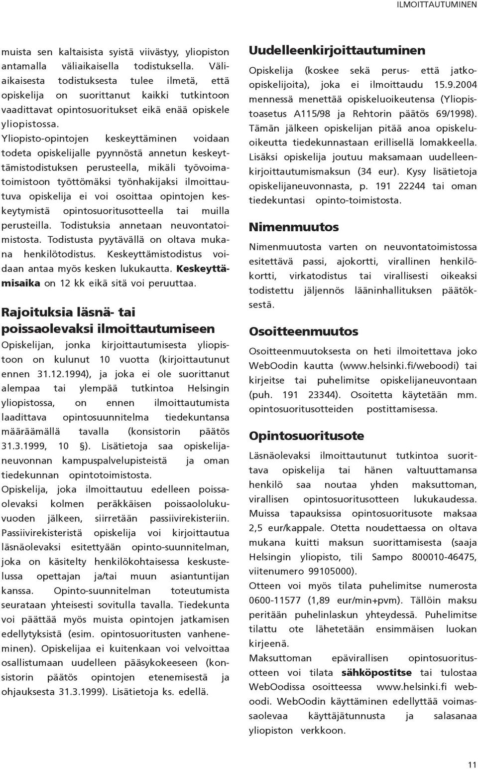 Yliopisto-opintojen keskeyttäminen voidaan todeta opiskelijalle pyynnöstä annetun keskeyttämistodistuksen perusteella, mikäli työvoimatoimistoon työttömäksi työnhakijaksi ilmoittautuva opiskelija ei