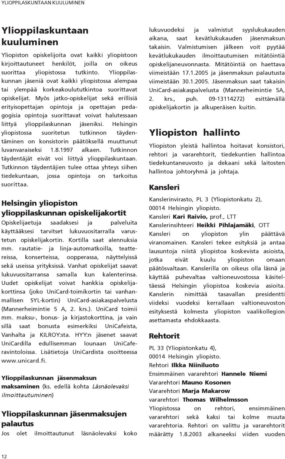 Myös jatko-opiskelijat sekä erillisiä erityisopettajan opintoja ja opettajan pedagogisia opintoja suorittavat voivat halutessaan liittyä ylioppilaskunnan jäseniksi.