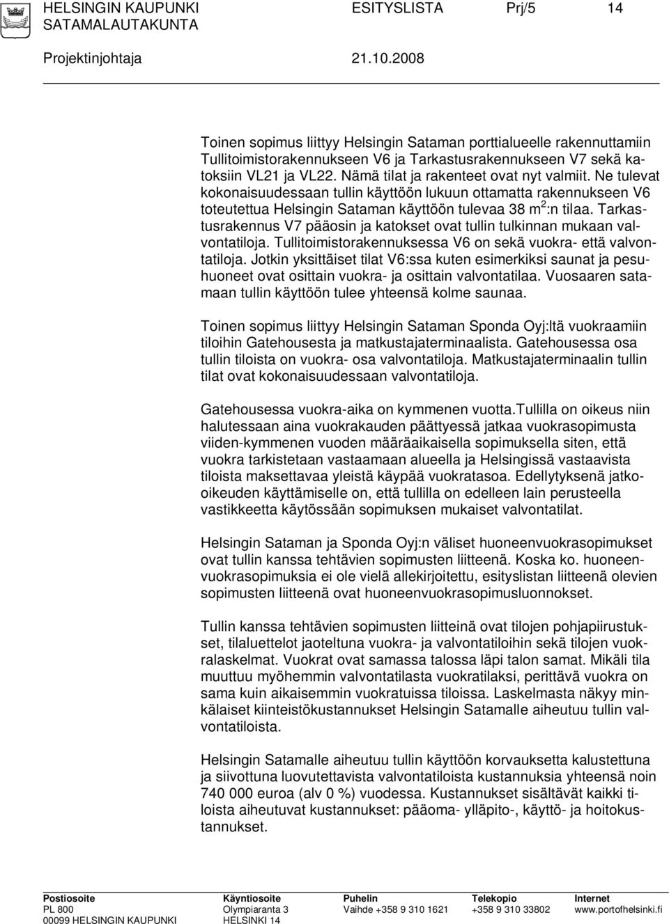 Nämä tilat ja rakenteet ovat nyt valmiit. Ne tulevat kokonaisuudessaan tullin käyttöön lukuun ottamatta rakennukseen V6 toteutettua Helsingin Sataman käyttöön tulevaa 38 m 2 :n tilaa.