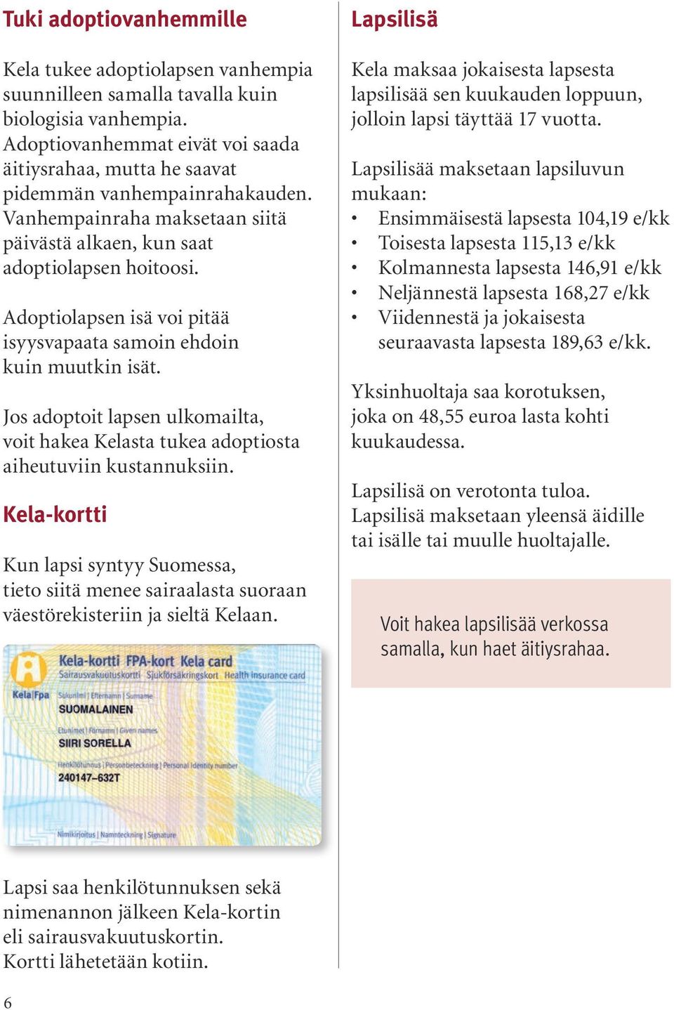 Adoptiolapsen isä voi pitää isyysvapaata samoin ehdoin kuin muutkin isät. Jos adoptoit lapsen ulkomailta, voit hakea Kelasta tukea adoptiosta aiheutuviin kustannuksiin.