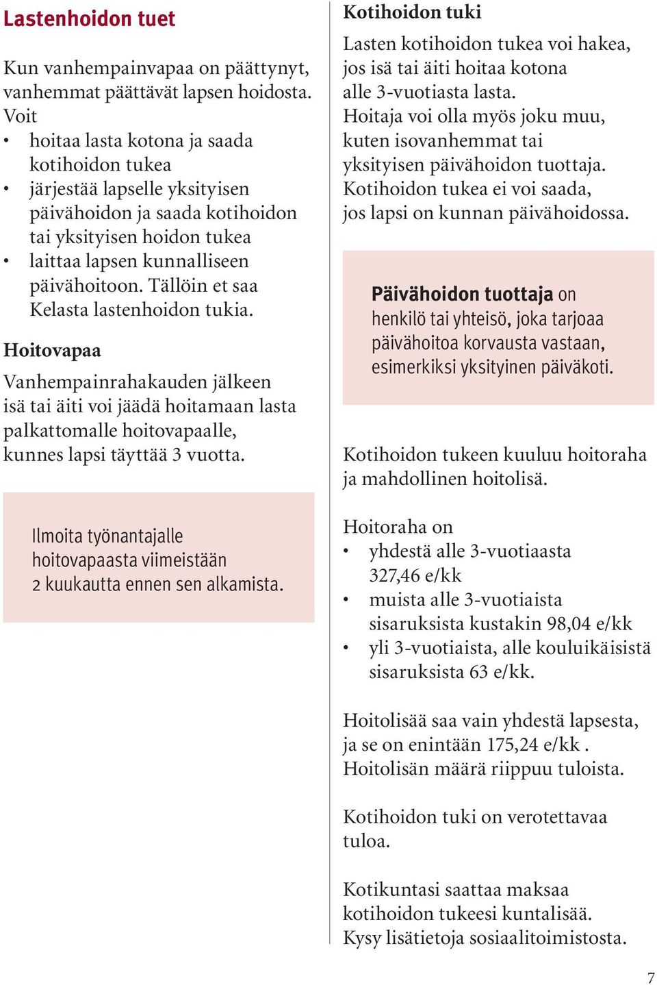 Tällöin et saa Kelasta lastenhoidon tukia. Hoitovapaa Vanhempainrahakauden jälkeen isä tai äiti voi jäädä hoitamaan lasta palkattomalle hoitovapaalle, kunnes lapsi täyttää 3 vuotta.