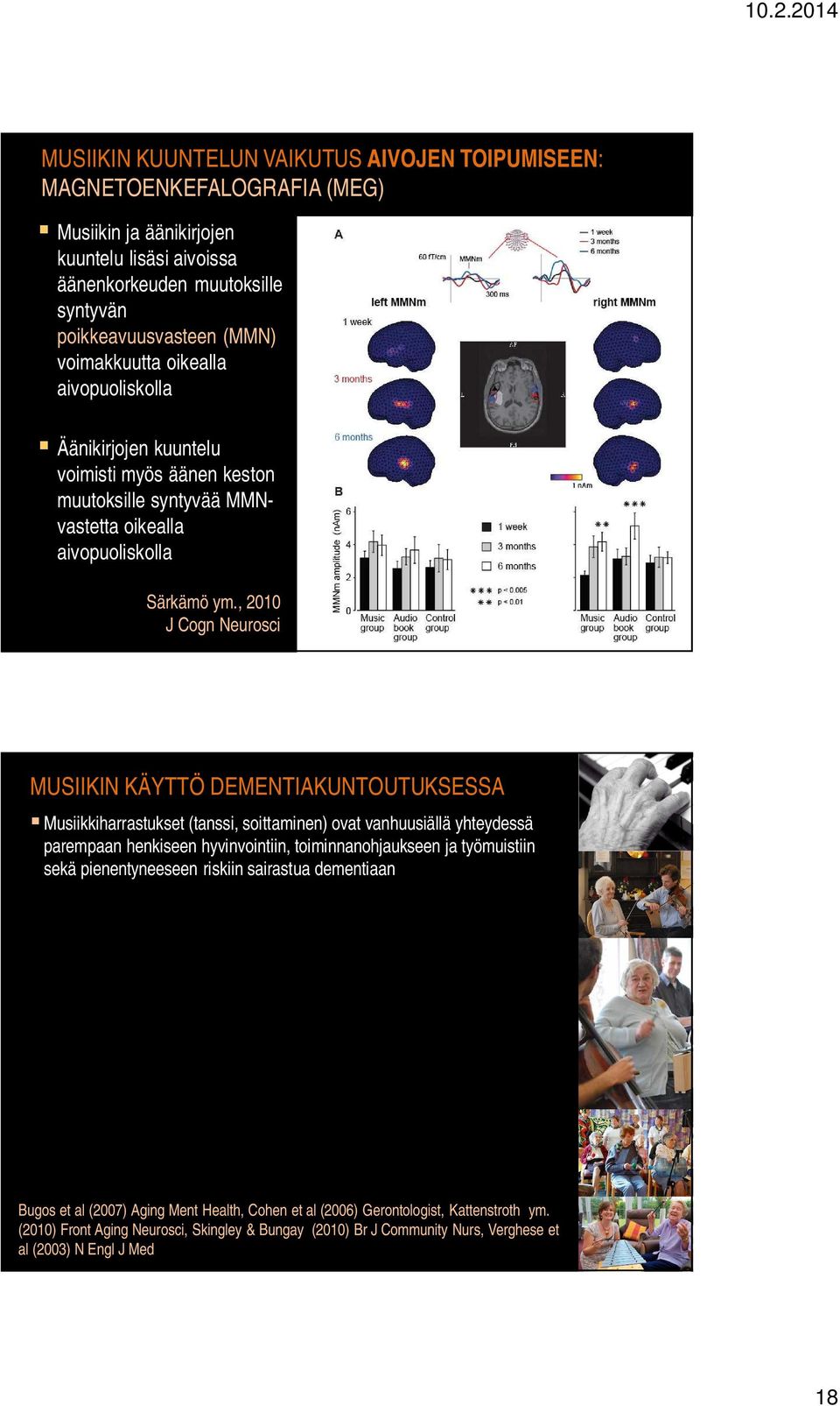 , 2010 J Cogn Neurosci MUSIIKIN KÄYTTÖ DEMENTIAKUNTOUTUKSESSA Musiikkiharrastukset (tanssi, soittaminen) ovat vanhuusiällä yhteydessä parempaan henkiseen hyvinvointiin, toiminnanohjaukseen ja