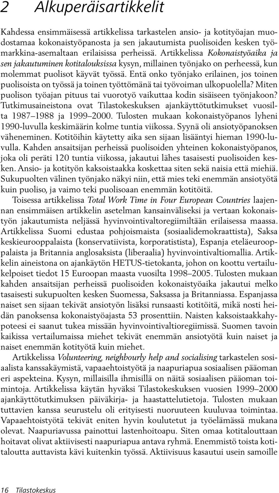 Entä onko työnjako erilainen, jos toinen puolisoista on työssä ja toinen työttömänä tai työvoiman ulkopuolella? Miten puolison työajan pituus tai vuorotyö vaikuttaa kodin sisäiseen työnjakoon?