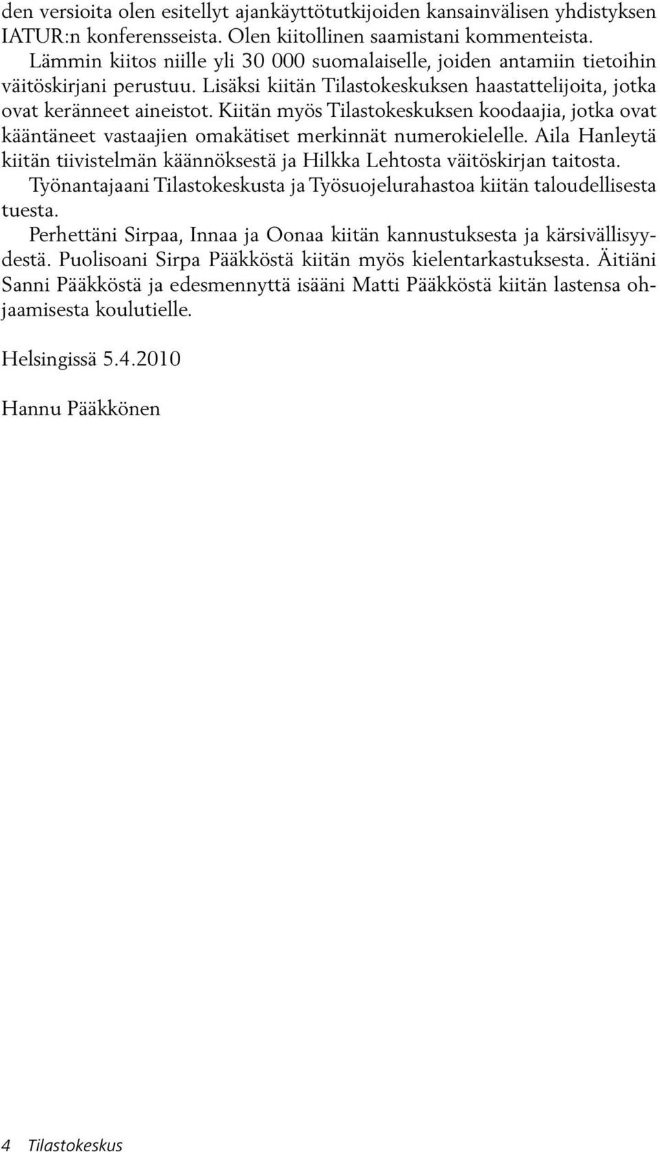 Kiitän myös Tilastokeskuksen koodaajia, jotka ovat kääntäneet vastaajien omakätiset merkinnät numerokielelle. Aila Hanleytä kiitän tiivistelmän käännöksestä ja Hilkka Lehtosta väitöskirjan taitosta.