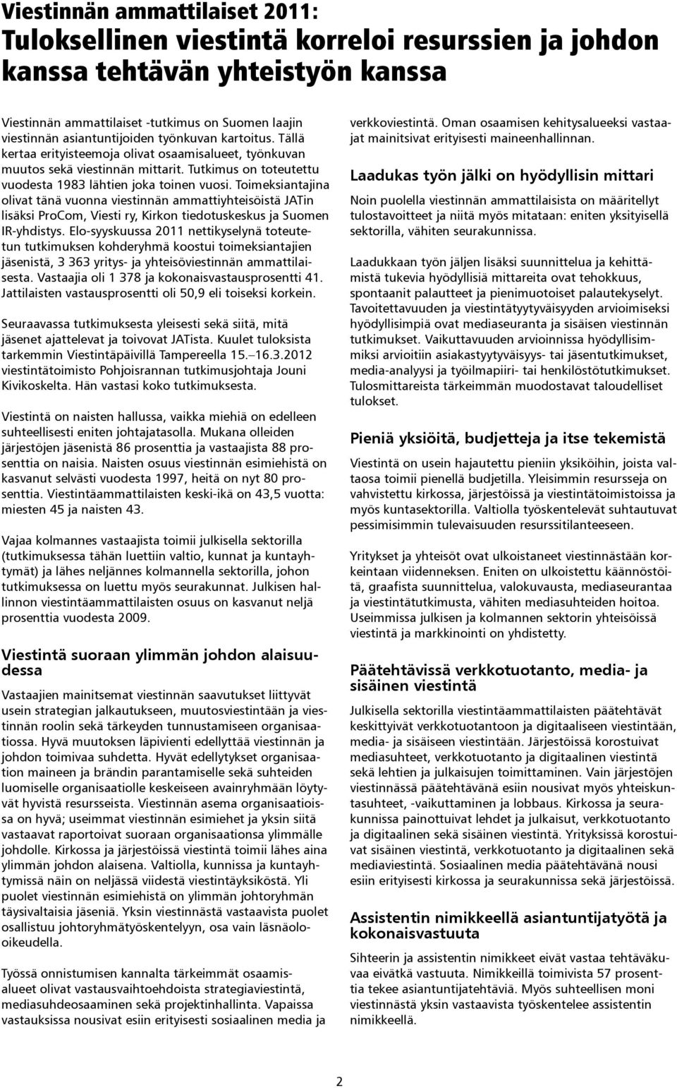 Toimeksiantajina olivat tänä vuonna viestinnän ammattiyhteisöistä JATin lisäksi ProCom, Viesti ry, Kirkon tiedotuskeskus ja Suomen IR-yhdistys.