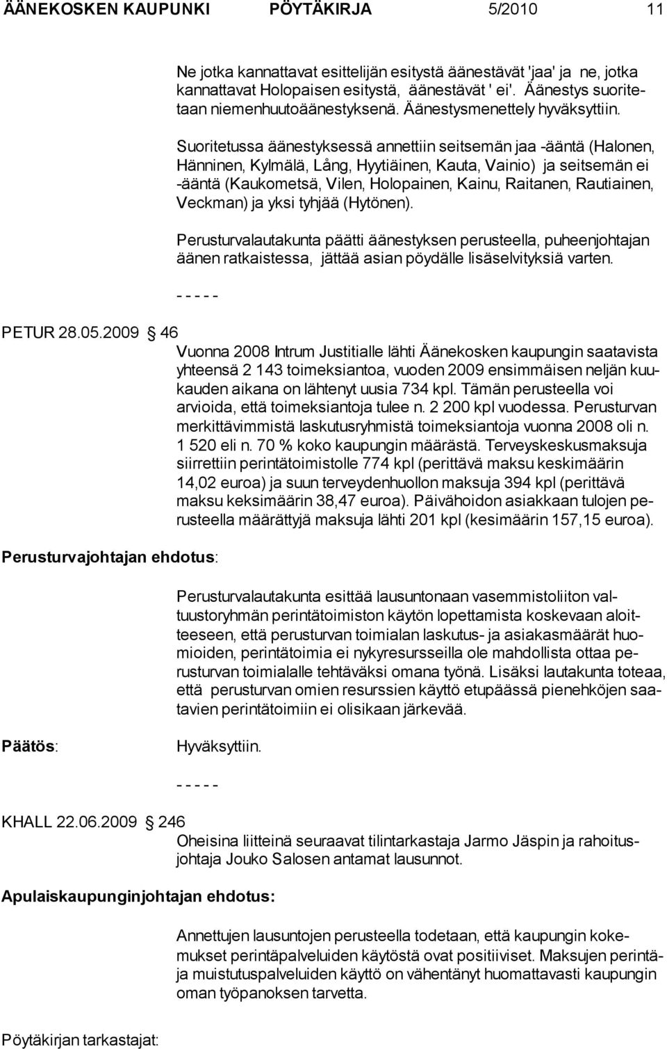 Suoritetussa äänestykses sä annettiin seit semän jaa -ääntä (Halo nen, Hänninen, Kylmälä, Lång, Hyytiäi nen, Kauta, Vainio) ja seitse män ei -ääntä (Kaukomet sä, Vilen, Ho lopai nen, Kai nu,