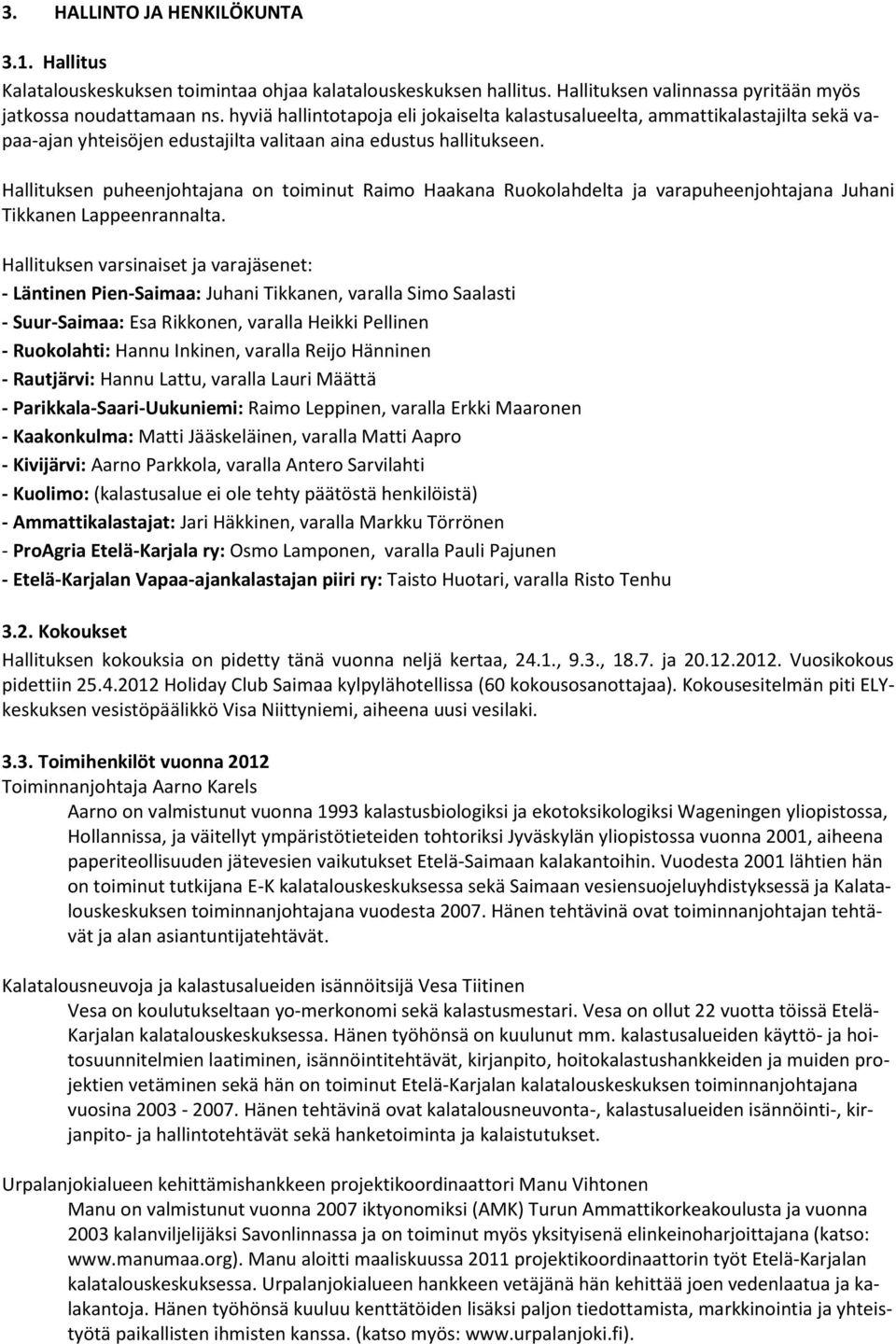 Hallituksen puheenjohtajana on toiminut Raimo Haakana Ruokolahdelta ja varapuheenjohtajana Juhani Tikkanen Lappeenrannalta.