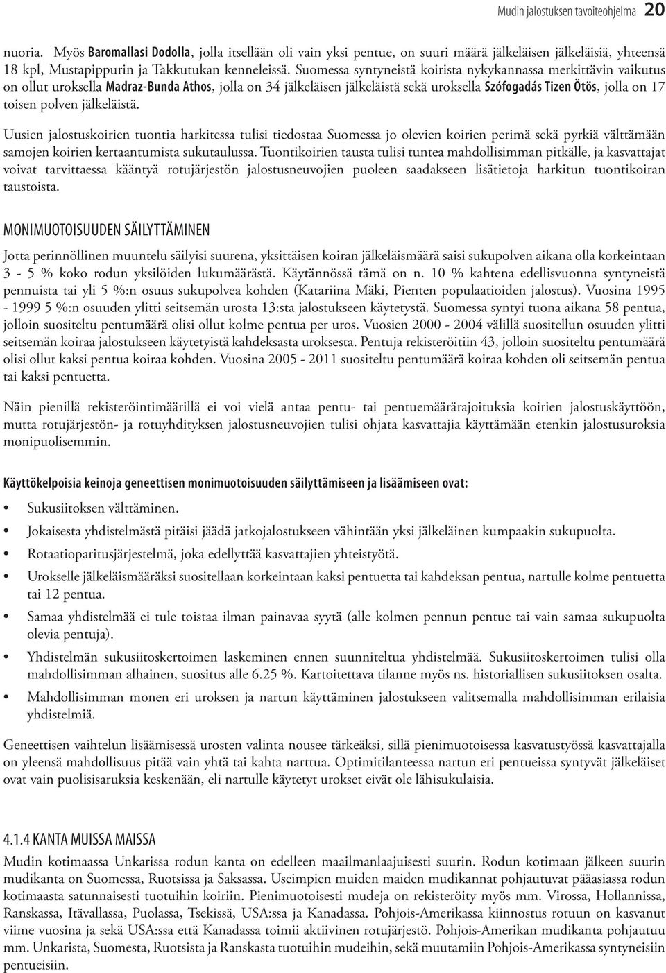 Suomessa syntyneistä koirista nykykannassa merkittävin vaikutus on ollut uroksella Madraz-Bunda Athos, jolla on 34 jälkeläisen jälkeläistä sekä uroksella Szófogadás Tizen Ötös, jolla on 17 toisen