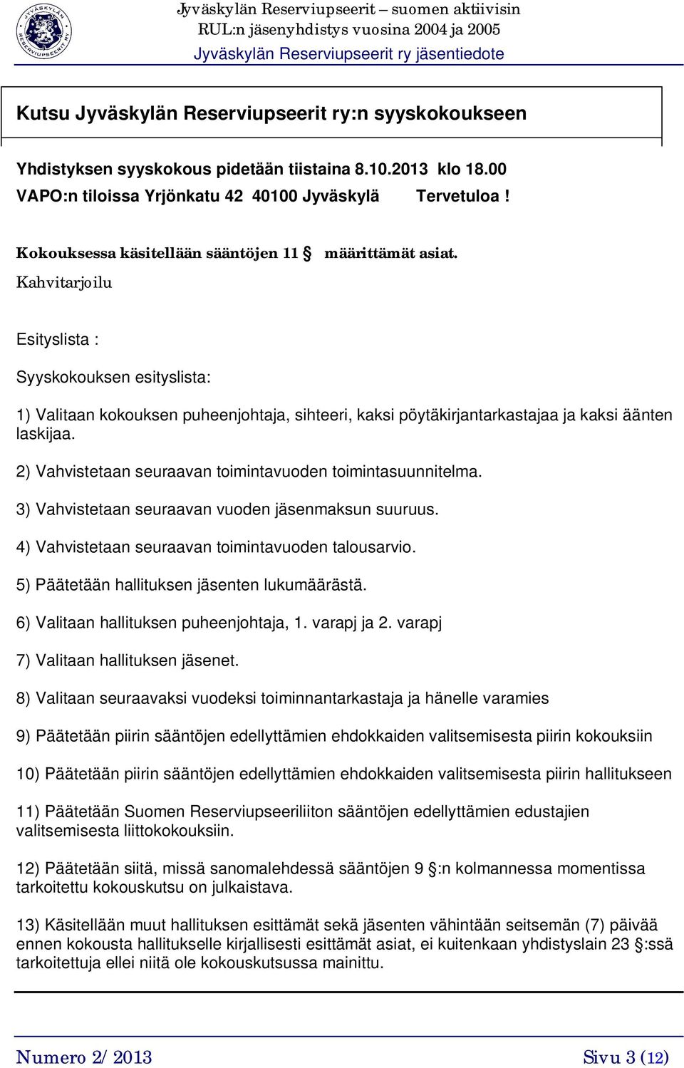 Kahvitarjoilu Esityslista : Syyskokouksen esityslista: 1) Valitaan kokouksen puheenjohtaja, sihteeri, kaksi pöytäkirjantarkastajaa ja kaksi äänten laskijaa.