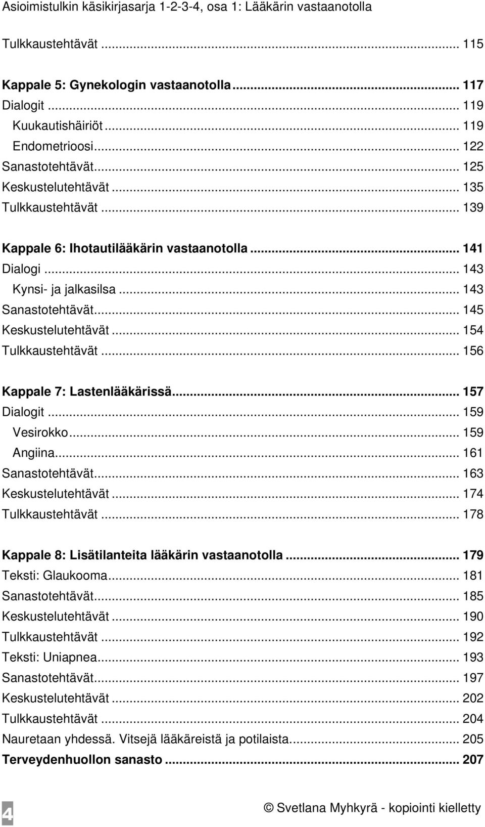 .. 157 Dialogit... 159 Vesirokko... 159 Angiina... 161 Sanastotehtävät... 163 Keskustelutehtävät... 174 Tulkkaustehtävät... 178 Kappale 8: Lisätilanteita lääkärin vastaanotolla... 179 Teksti: Glaukooma.