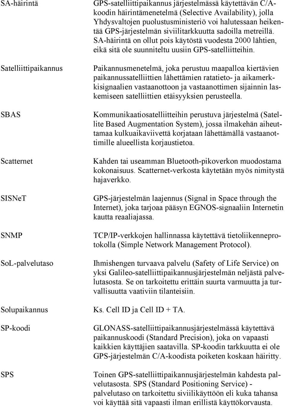 SA-häirintä on ollut pois käytöstä vuodesta 2000 lähtien, eikä sitä ole suunniteltu uusiin GPS-satelliitteihin.