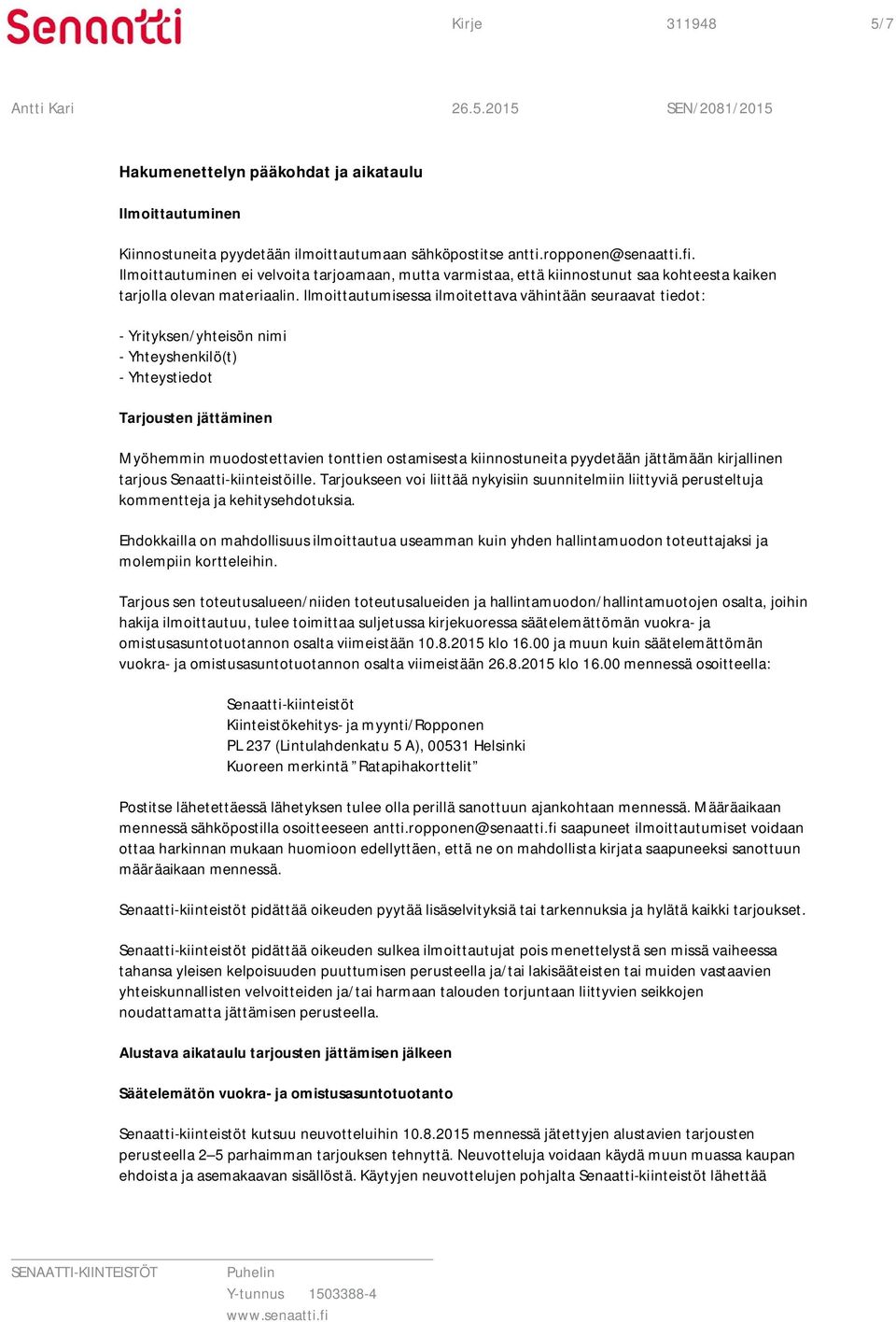 Ilmoittautumisessa ilmoitettava vähintään seuraavat tiedot: - Yrityksen/yhteisön nimi - Yhteyshenkilö(t) - Yhteystiedot Tarjousten jättäminen Myöhemmin muodostettavien tonttien ostamisesta