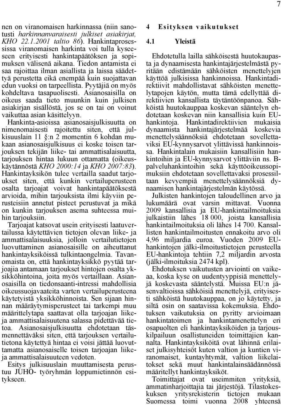 Tiedon antamista ei saa rajoittaa ilman asiallista ja laissa säädettyä perustetta eikä enempää kuin suojattavan edun vuoksi on tarpeellista. Pyytäjiä on myös kohdeltava tasapuolisesti.