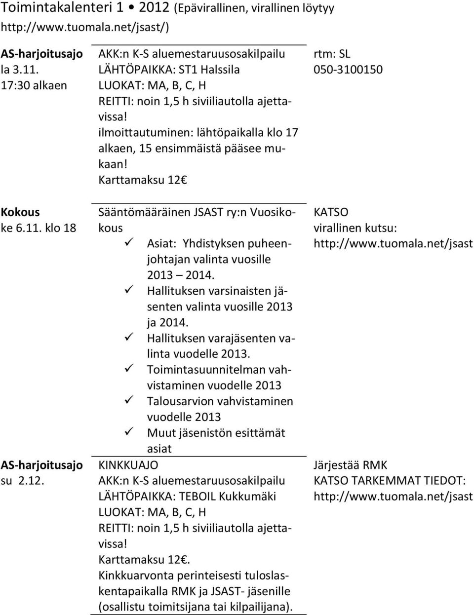 Hallituksen varsinaisten jäsenten valinta vuosille 2013 ja 2014. Hallituksen varajäsenten valinta vuodelle 2013.