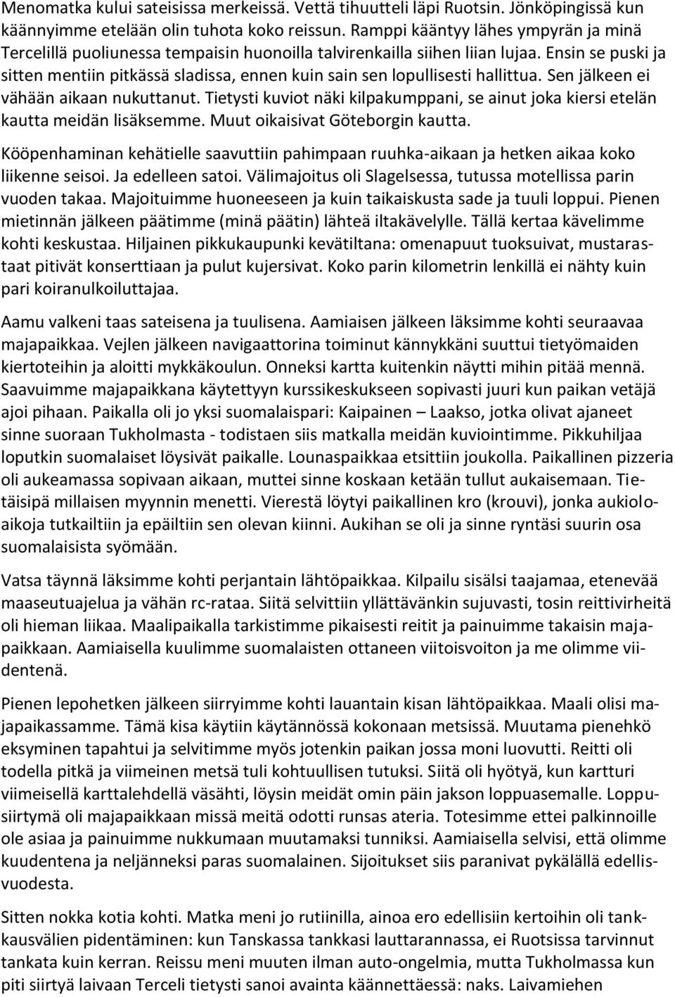 Ensin se puski ja sitten mentiin pitkässä sladissa, ennen kuin sain sen lopullisesti hallittua. Sen jälkeen ei vähään aikaan nukuttanut.