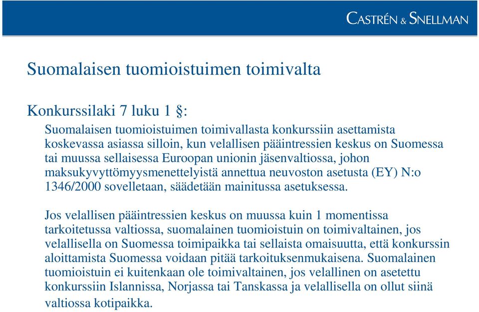 Jos velallisen pääintressien keskus on muussa kuin 1 momentissa tarkoitetussa valtiossa, suomalainen tuomioistuin on toimivaltainen, jos velallisella on Suomessa toimipaikka tai sellaista omaisuutta,