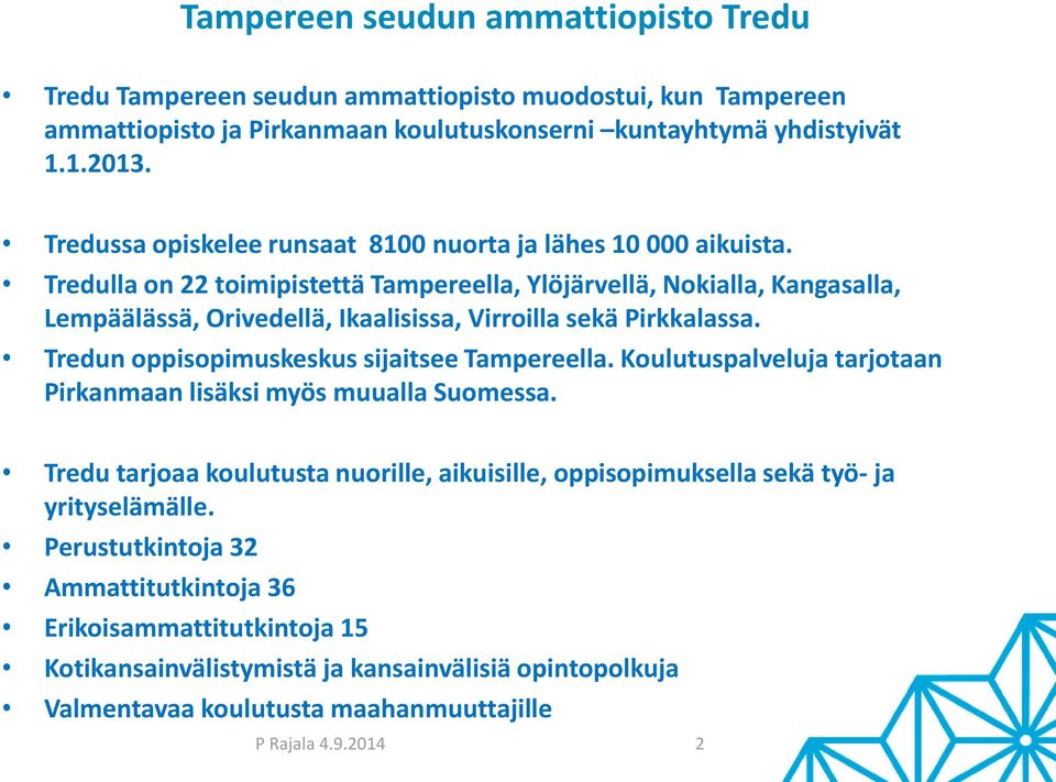 Tredulla on 22 toimipistettä Tampereella, Ylöjärvellä, Nokialla, Kangasalla, Lempäälässä, Orivedellä, Ikaalisissa, Virroilla sekä Pirkkalassa. Tredun oppisopimuskeskus sijaitsee Tampereella.