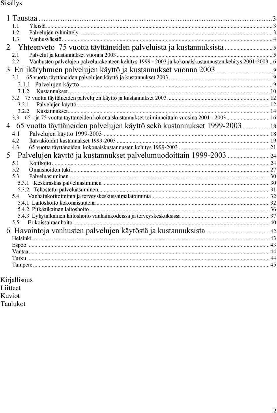 . 6 3 Eri ikäryhmien palvelujen käyttö ja kustannukset vuonna 2003... 9 3.1 65 vuotta täyttäneiden palvelujen käyttö ja kustannukset 2003... 9 3.1.1 Palvelujen käyttö... 9 3.1.2 Kustannukset... 10 3.
