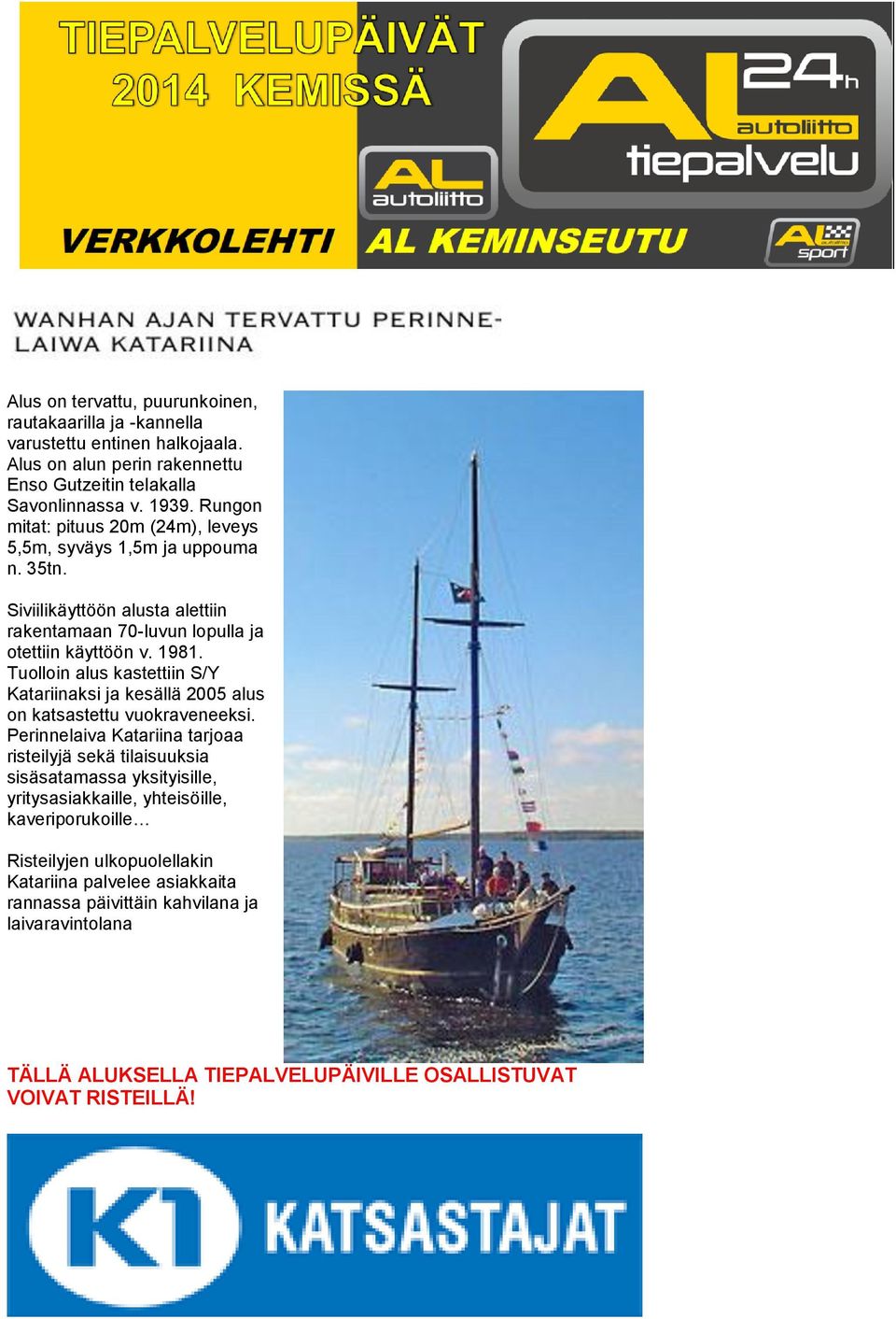 Tuolloin alus kastettiin S/Y Katariinaksi ja kesällä 2005 alus on katsastettu vuokraveneeksi.