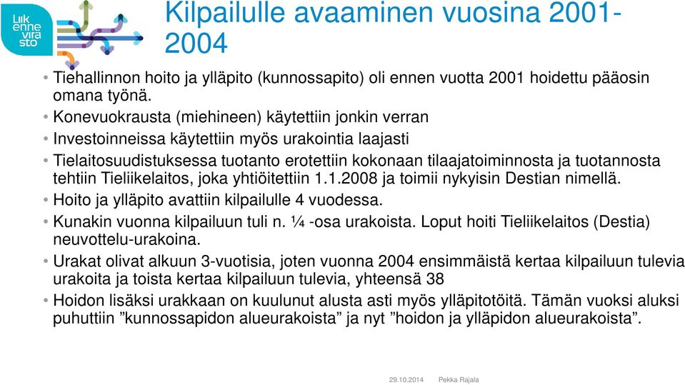 Tieliikelaitos, joka yhtiöitettiin 1.1.2008 ja toimii nykyisin Destian nimellä. Hoito ja ylläpito avattiin kilpailulle 4 vuodessa. Kunakin vuonna kilpailuun tuli n. ¼ -osa urakoista.