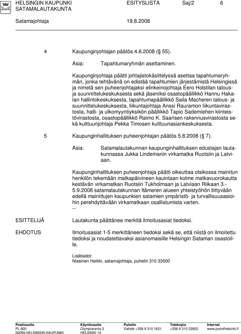 talousja suunnittelukeskuksesta sekä jäseniksi osastopäällikkö Hannu Hakalan hallintokeskuksesta, tapahtumapäällikkö Saila Macheren talous- ja suunnittelukeskuksesta, liikuntajohtaja Anssi Rauramon