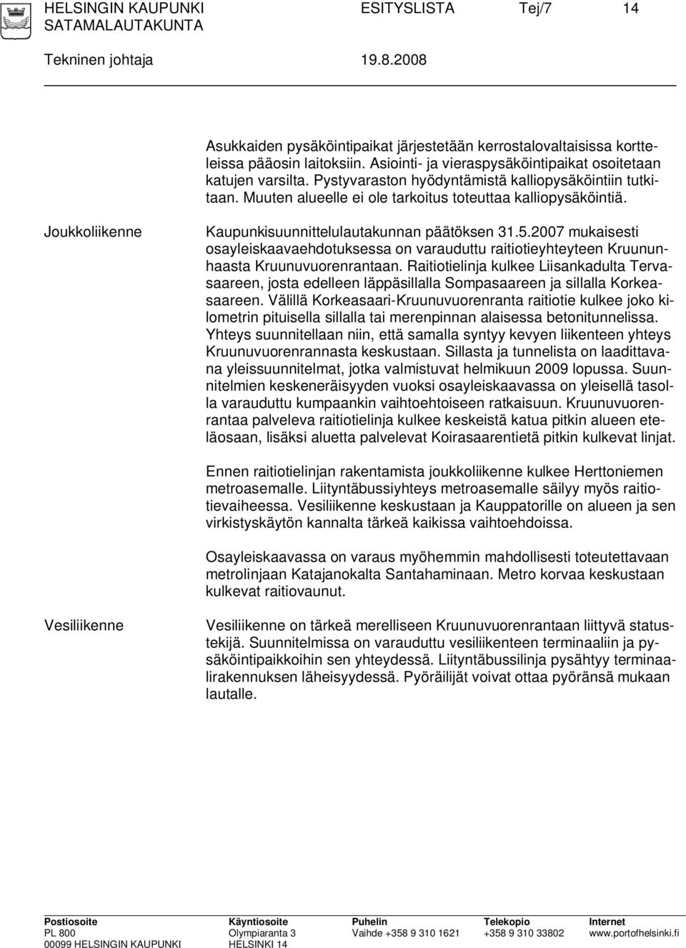 Joukkoliikenne Kaupunkisuunnittelulautakunnan päätöksen 31.5.2007 mukaisesti osayleiskaavaehdotuksessa on varauduttu raitiotieyhteyteen Kruununhaasta Kruunuvuorenrantaan.