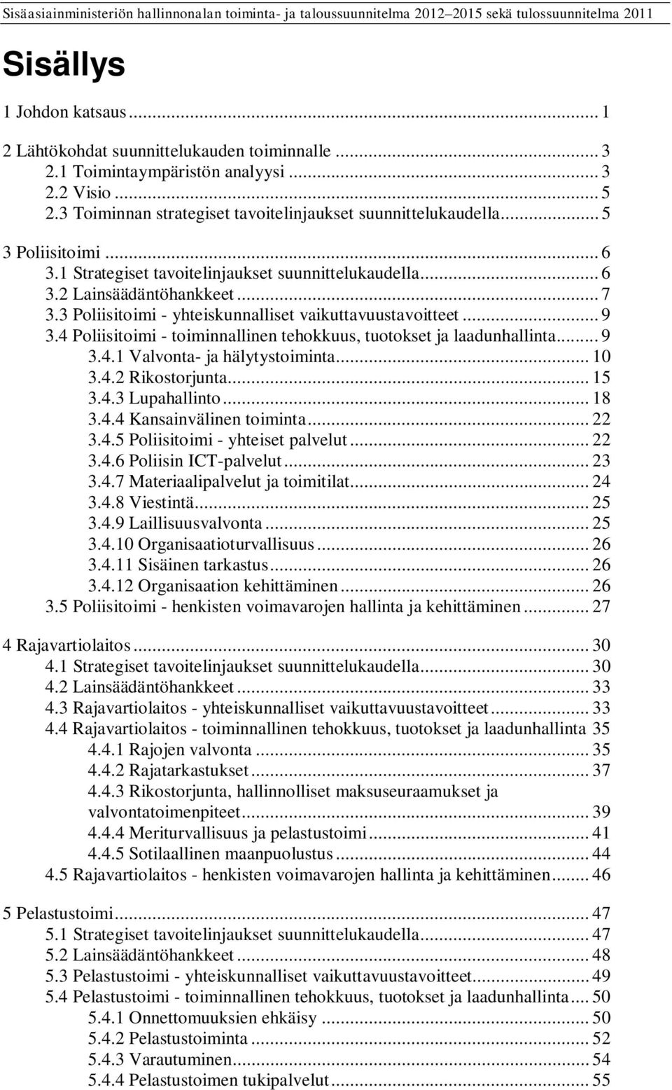 4 Poliisitoimi - toiminnallinen tehokkuus, tuotokset ja laadunhallinta... 9 3.4.1 Valvonta- ja hälytystoiminta... 10 3.4.2 Rikostorjunta... 15 3.4.3 Lupahallinto... 18 3.4.4 Kansainvälinen toiminta.