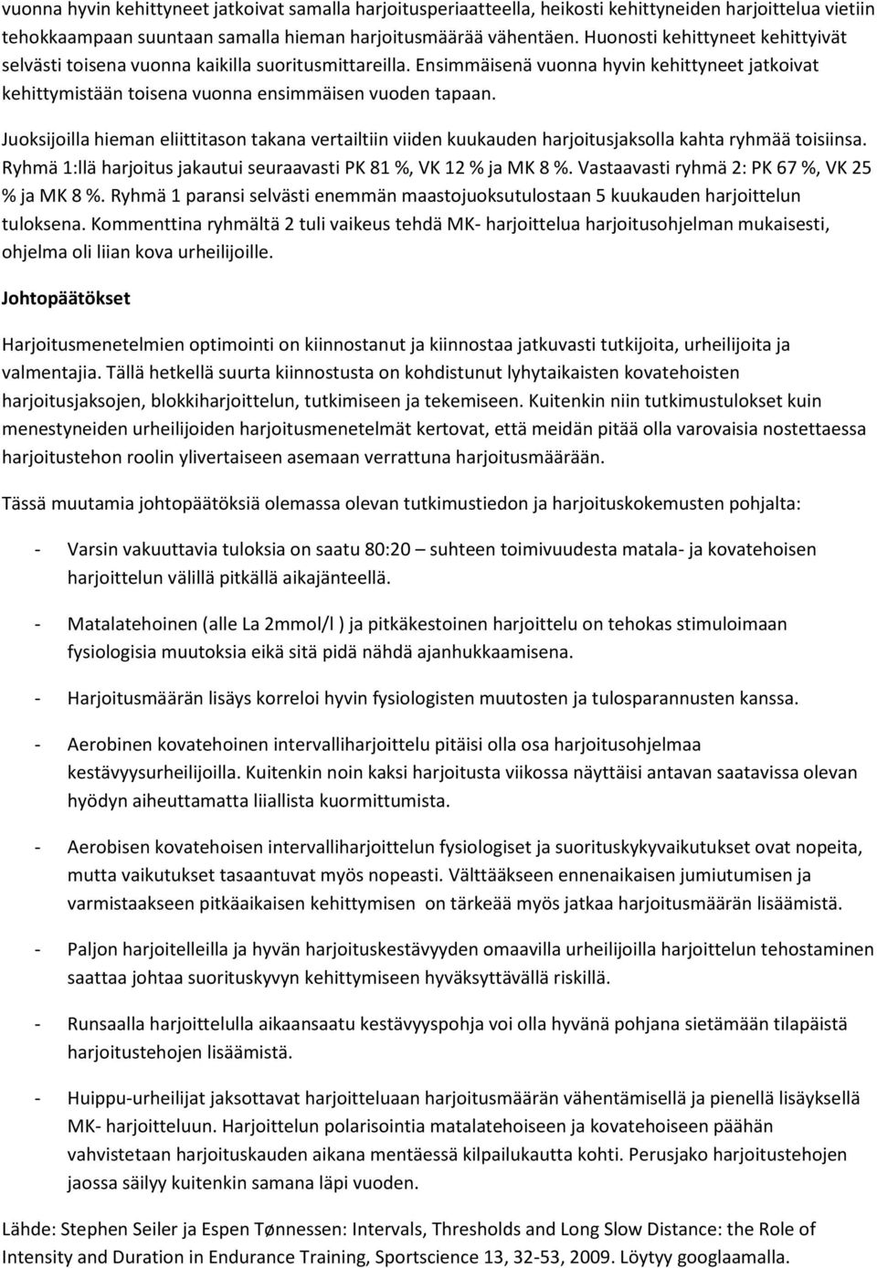 Juoksijoilla hieman eliittitason takana vertailtiin viiden kuukauden harjoitusjaksolla kahta ryhmää toisiinsa. Ryhmä 1:llä harjoitus jakautui seuraavasti PK 81 %, VK 12 % ja MK 8 %.